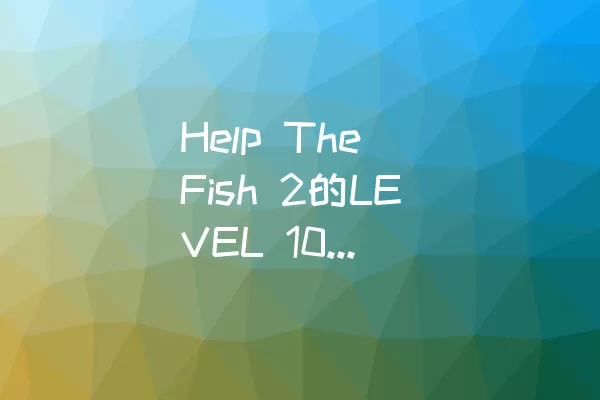 Help The Fish 2的LEVEL 10通关攻略
