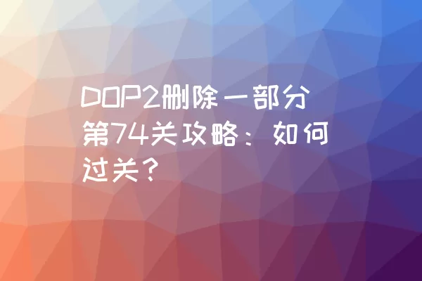 DOP2删除一部分第74关攻略：如何过关？