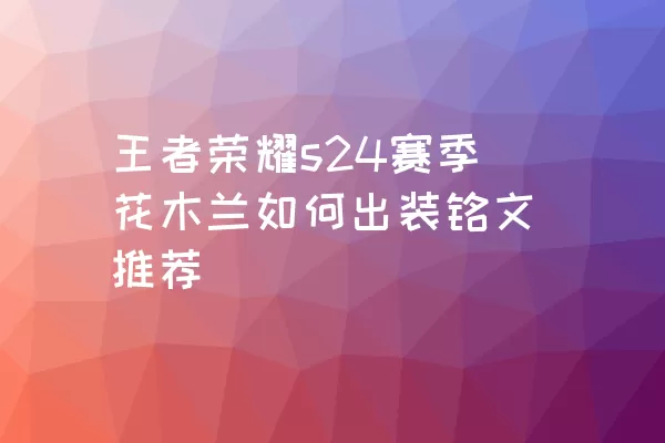 王者荣耀s24赛季花木兰如何出装铭文推荐